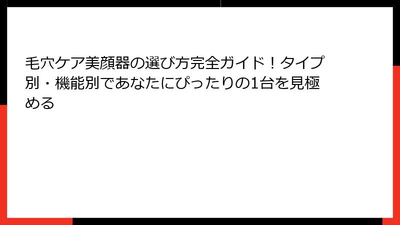 毛穴ケア美顔器の選び方完全ガイド！タイプ別・機能別であなたにぴったりの1台を見極める