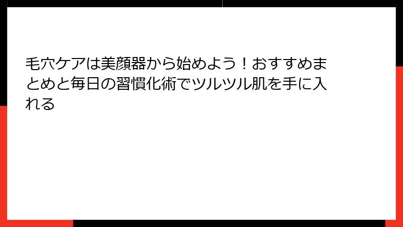 毛穴ケアは美顔器から始めよう！おすすめまとめと毎日の習慣化術でツルツル肌を手に入れる