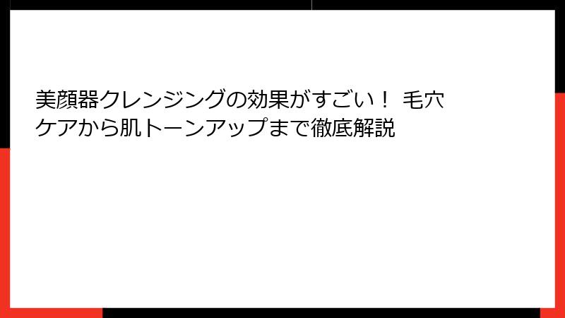 美顔器クレンジングの効果がすごい！ 毛穴ケアから肌トーンアップまで徹底解説
