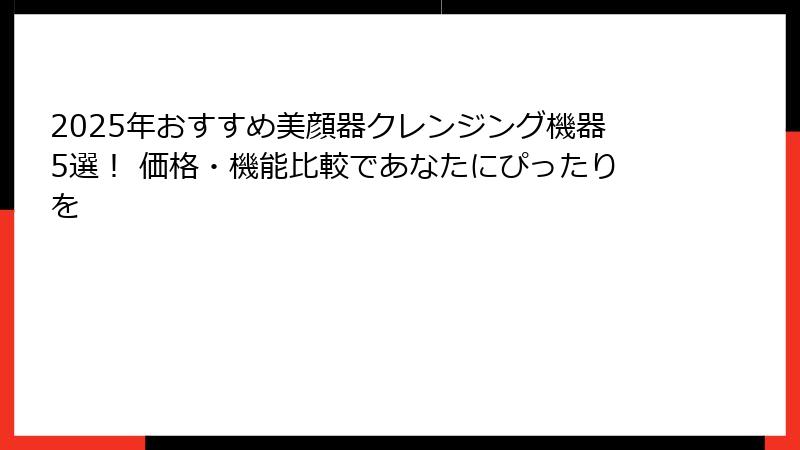 2025年おすすめ美顔器クレンジング機器5選！ 価格・機能比較であなたにぴったりを