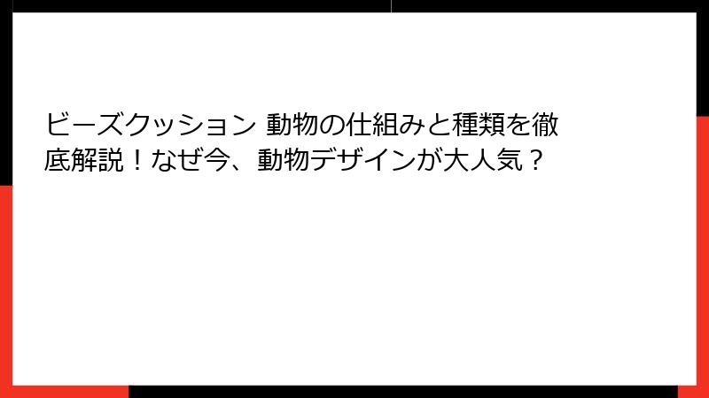 ビーズクッション 動物の仕組みと種類を徹底解説！なぜ今、動物デザインが大人気？