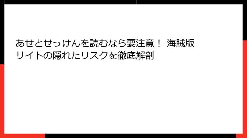 あせとせっけんを読むなら要注意! 海賊版サイトの隠れたリスクを徹底解剖