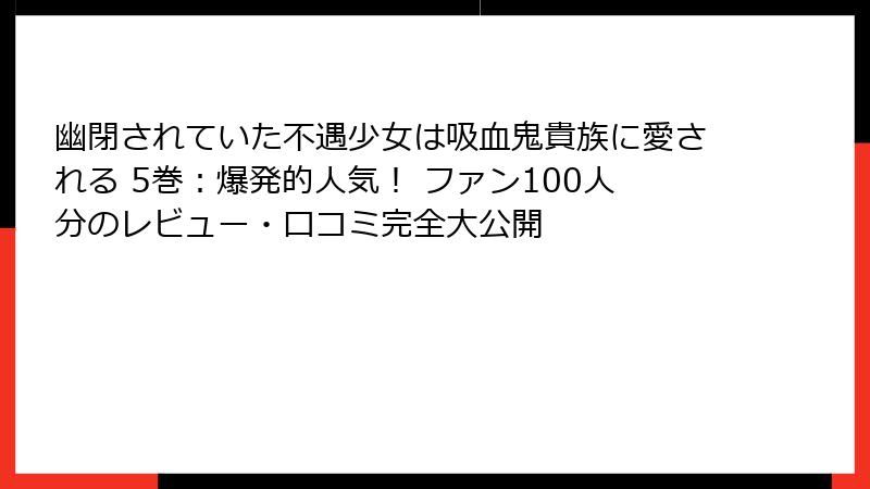 幽閉されていた不遇少女は吸血鬼貴族に愛される 5巻：爆発的人気！ ファン100人分のレビュー・口コミ完全大公開