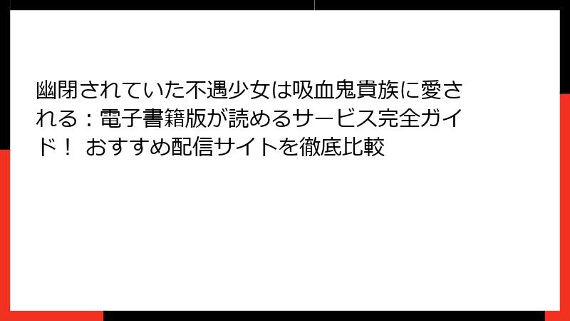幽閉されていた不遇少女は吸血鬼貴族に愛される：電子書籍版が読めるサービス完全ガイド！ おすすめ配信サイトを徹底比較