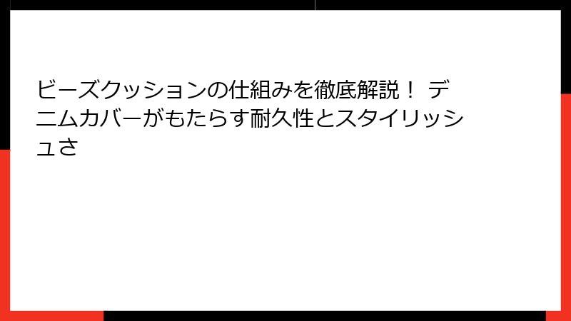 ビーズクッションの仕組みを徹底解説！ デニムカバーがもたらす耐久性とスタイリッシュさ