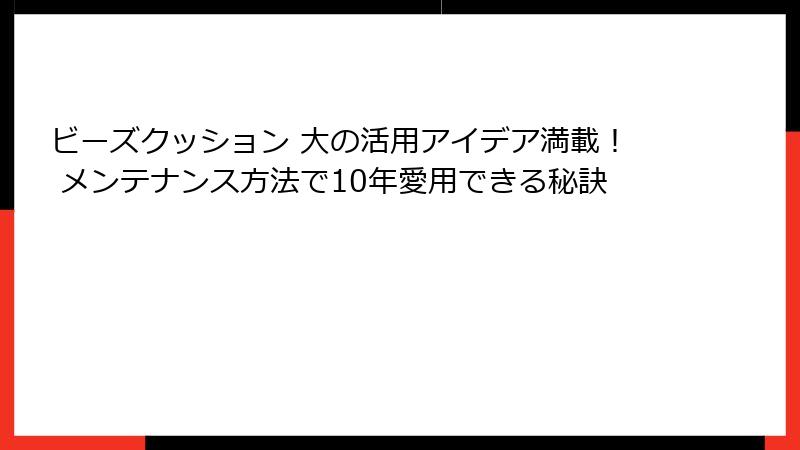 ビーズクッション 大の活用アイデア満載！ メンテナンス方法で10年愛用できる秘訣