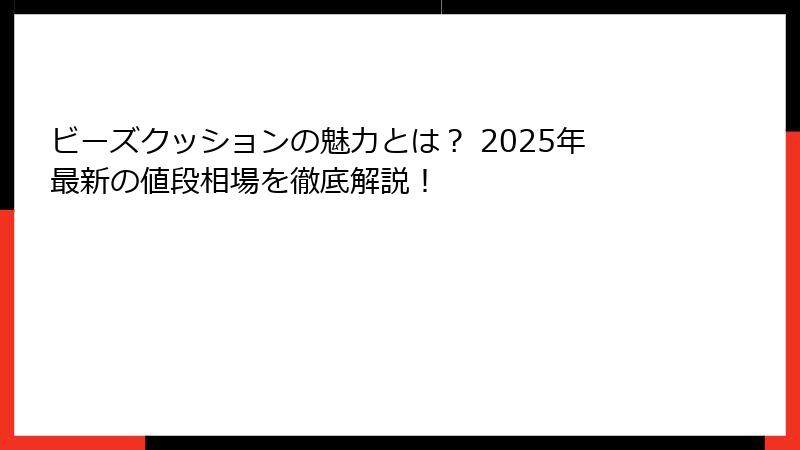 ビーズクッションの魅力とは？ 2025年最新の値段相場を徹底解説！