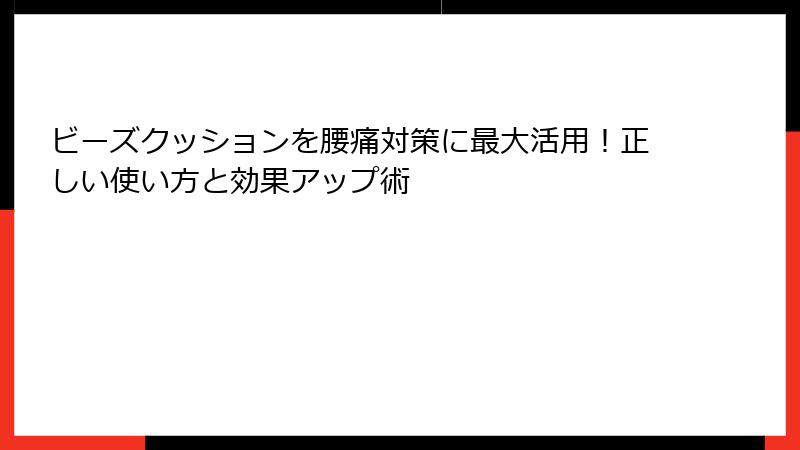 ビーズクッションを腰痛対策に最大活用！正しい使い方と効果アップ術