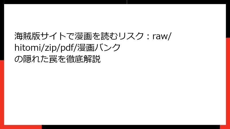 海賊版サイトで漫画を読むリスク：raw/hitomi/zip/pdf/漫画バンクの隠れた罠を徹底解説