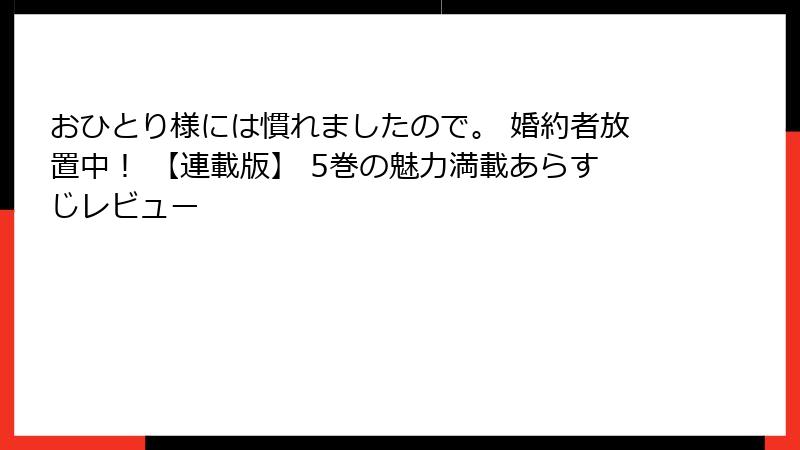 おひとり様には慣れましたので。 婚約者放置中！ 【連載版】 5巻の魅力満載あらすじレビュー