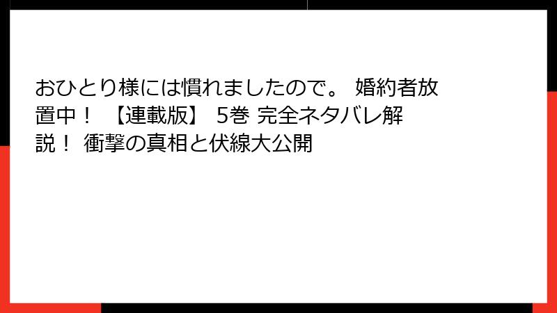 おひとり様には慣れましたので。 婚約者放置中！ 【連載版】 5巻 完全ネタバレ解説！ 衝撃の真相と伏線大公開