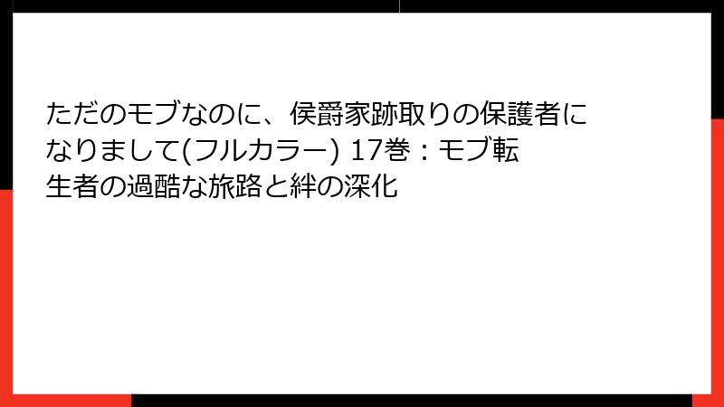 ただのモブなのに、侯爵家跡取りの保護者になりまして(フルカラー) 17巻：モブ転生者の過酷な旅路と絆の深化