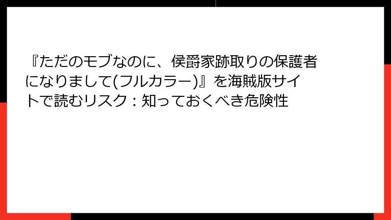 『ただのモブなのに、侯爵家跡取りの保護者になりまして(フルカラー)』を海賊版サイトで読むリスク：知っておくべき危険性