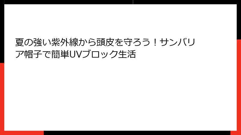 夏の強い紫外線から頭皮を守ろう！サンバリア帽子で簡単UVブロック生活