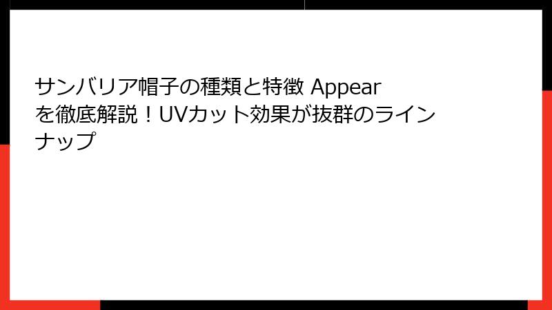 サンバリア帽子の種類と特徴 Appearを徹底解説！UVカット効果が抜群のラインナップ