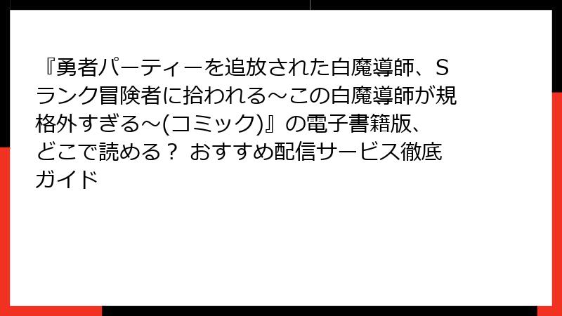 『勇者パーティーを追放された白魔導師、Sランク冒険者に拾われる～この白魔導師が規格外すぎる～(コミック)』の電子書籍版、どこで読める？ おすすめ配信サービス徹底ガイド