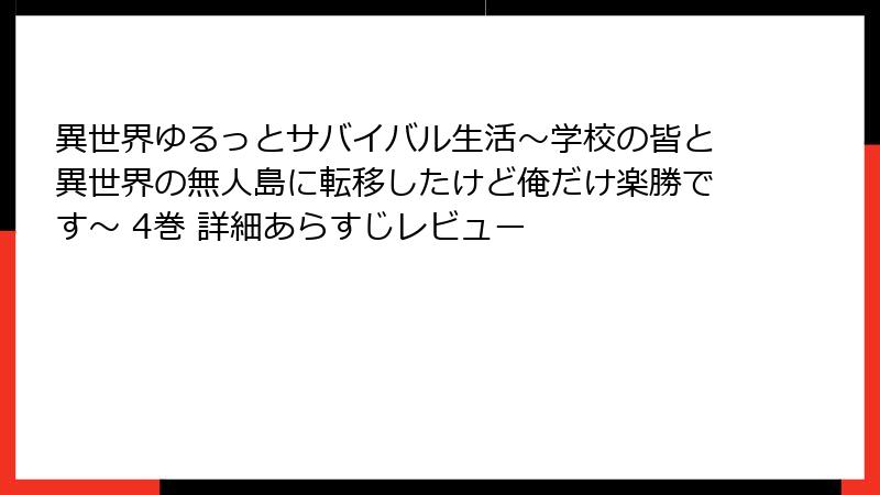 異世界ゆるっとサバイバル生活~学校の皆と異世界の無人島に転移したけど俺だけ楽勝です~ 4巻 詳細あらすじレビュー