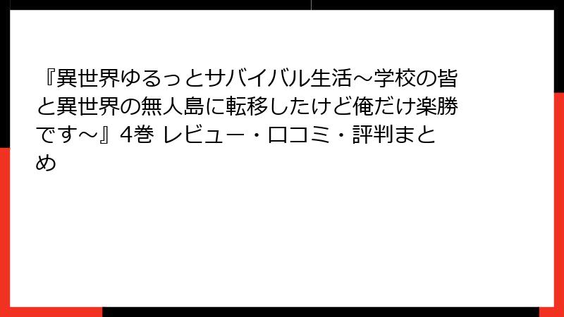 『異世界ゆるっとサバイバル生活~学校の皆と異世界の無人島に転移したけど俺だけ楽勝です~』4巻 レビュー・口コミ・評判まとめ