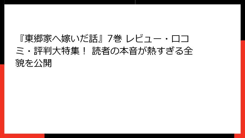 『東郷家へ嫁いだ話』7巻 レビュー・口コミ・評判大特集! 読者の本音が熱すぎる全貌を公開