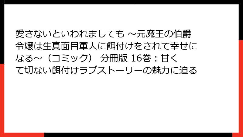 愛さないといわれましても ～元魔王の伯爵令嬢は生真面目軍人に餌付けをされて幸せになる～（コミック） 分冊版 16巻：甘くて切ない餌付けラブストーリーの魅力に迫る