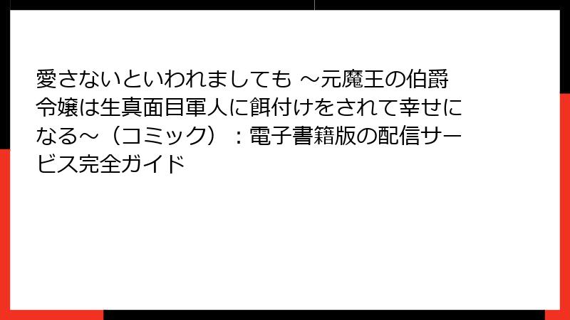 愛さないといわれましても ～元魔王の伯爵令嬢は生真面目軍人に餌付けをされて幸せになる～（コミック）：電子書籍版の配信サービス完全ガイド