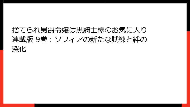捨てられ男爵令嬢は黒騎士様のお気に入り 連載版 9巻：ソフィアの新たな試練と絆の深化