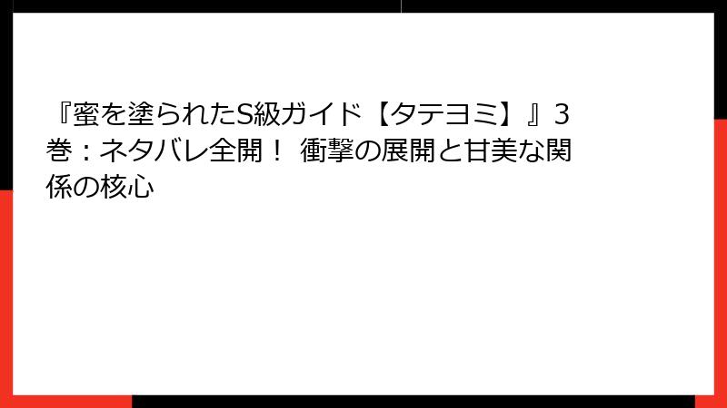 『蜜を塗られたS級ガイド【タテヨミ】』3巻：ネタバレ全開！ 衝撃の展開と甘美な関係の核心