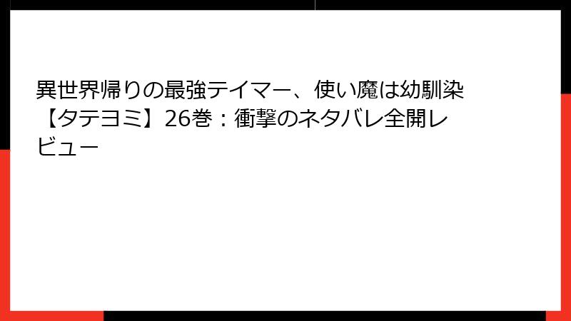 異世界帰りの最強テイマー、使い魔は幼馴染【タテヨミ】26巻:衝撃のネタバレ全開レビュー