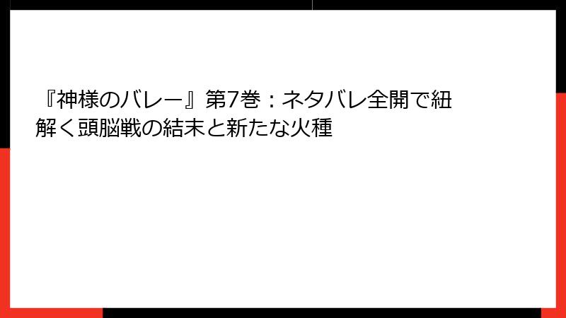 『神様のバレー』第7巻：ネタバレ全開で紐解く頭脳戦の結末と新たな火種