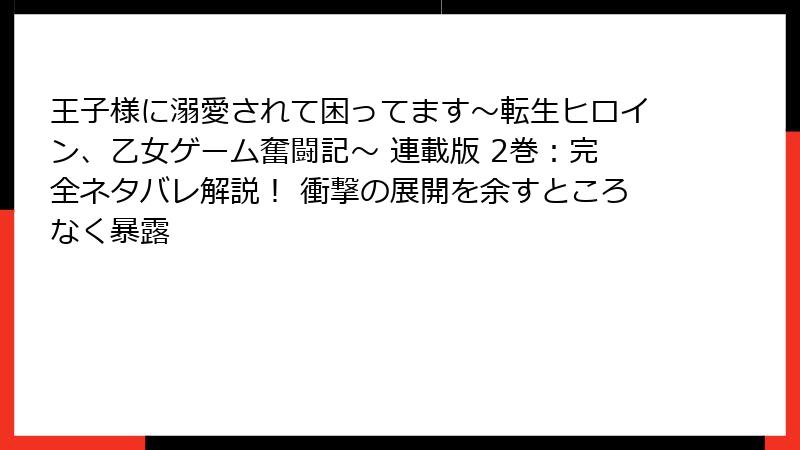 王子様に溺愛されて困ってます～転生ヒロイン、乙女ゲーム奮闘記～ 連載版 2巻：完全ネタバレ解説！ 衝撃の展開を余すところなく暴露