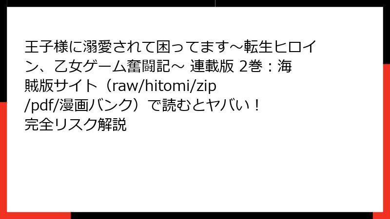 王子様に溺愛されて困ってます～転生ヒロイン、乙女ゲーム奮闘記～ 連載版 2巻：海賊版サイト（raw/hitomi/zip/pdf/漫画バンク）で読むとヤバい！ 完全リスク解説