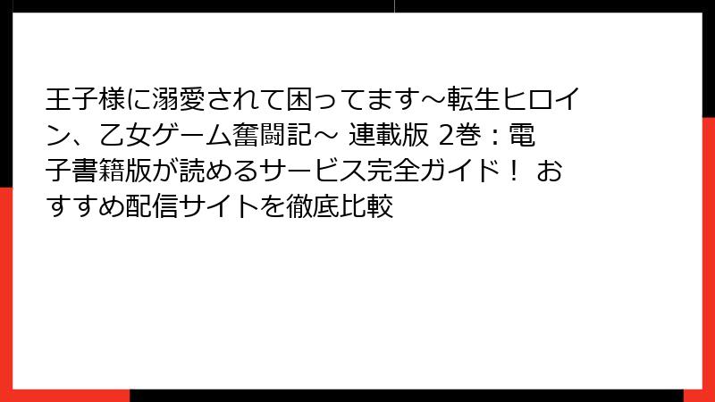 王子様に溺愛されて困ってます～転生ヒロイン、乙女ゲーム奮闘記～ 連載版 2巻：電子書籍版が読めるサービス完全ガイド！ おすすめ配信サイトを徹底比較