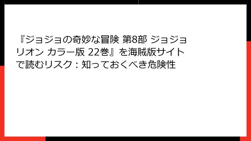 『ジョジョの奇妙な冒険 第8部 ジョジョリオン カラー版 22巻』を海賊版サイトで読むリスク：知っておくべき危険性