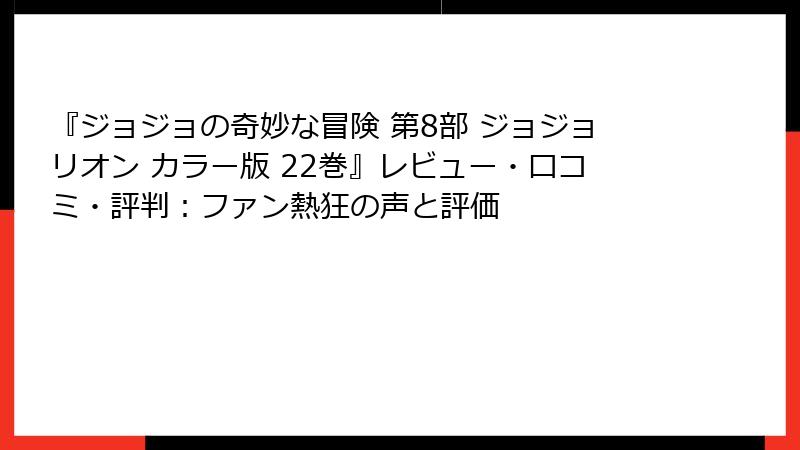 『ジョジョの奇妙な冒険 第8部 ジョジョリオン カラー版 22巻』レビュー・口コミ・評判：ファン熱狂の声と評価