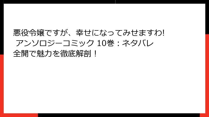 悪役令嬢ですが、幸せになってみせますわ! アンソロジーコミック 10巻：ネタバレ全開で魅力を徹底解剖！