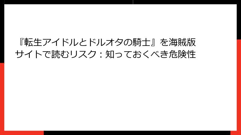 『転生アイドルとドルオタの騎士』を海賊版サイトで読むリスク：知っておくべき危険性