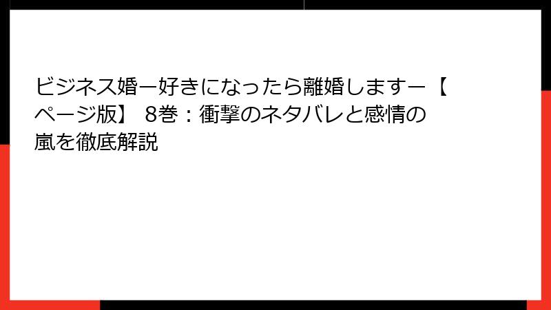 ビジネス婚ー好きになったら離婚しますー【ページ版】 8巻：衝撃のネタバレと感情の嵐を徹底解説
