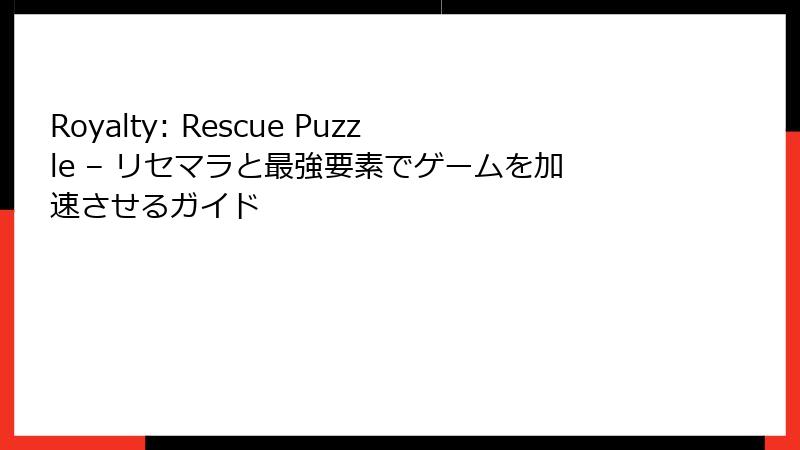 Royalty: Rescue Puzzle – リセマラと最強要素でゲームを加速させるガイド