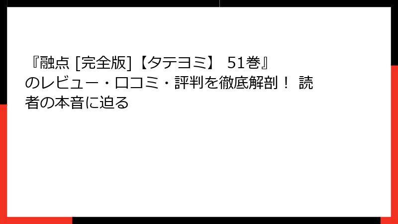 『融点 [完全版]【タテヨミ】 51巻』のレビュー・口コミ・評判を徹底解剖！ 読者の本音に迫る