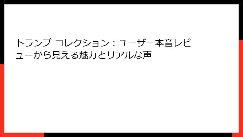 トランプ コレクション：ユーザー本音レビューから見える魅力とリアルな声