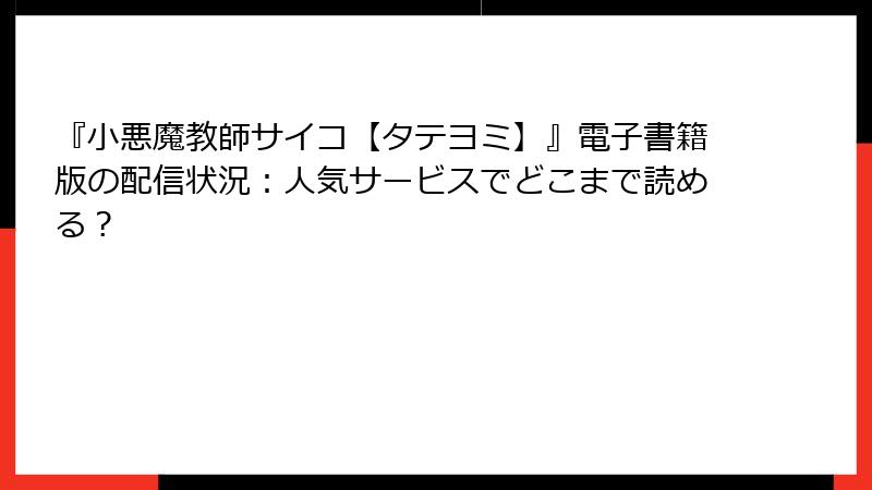 『小悪魔教師サイコ【タテヨミ】』電子書籍版の配信状況:人気サービスでどこまで読める?