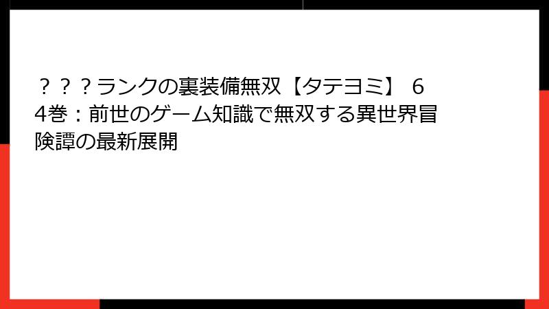 ？？？ランクの裏装備無双【タテヨミ】 64巻：前世のゲーム知識で無双する異世界冒険譚の最新展開