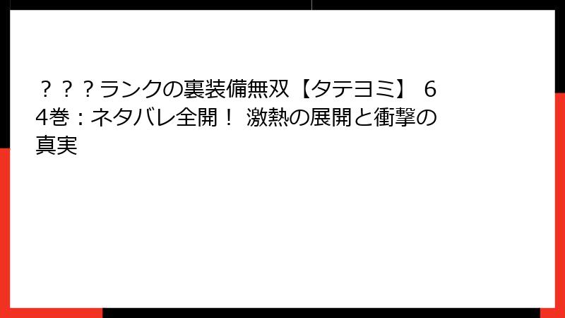 ？？？ランクの裏装備無双【タテヨミ】 64巻：ネタバレ全開！ 激熱の展開と衝撃の真実