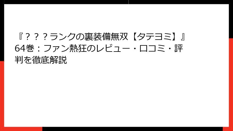 『？？？ランクの裏装備無双【タテヨミ】』64巻：ファン熱狂のレビュー・口コミ・評判を徹底解説