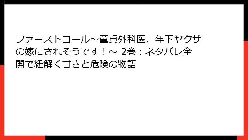 ファーストコール～童貞外科医、年下ヤクザの嫁にされそうです！～ 2巻：ネタバレ全開で紐解く甘さと危険の物語