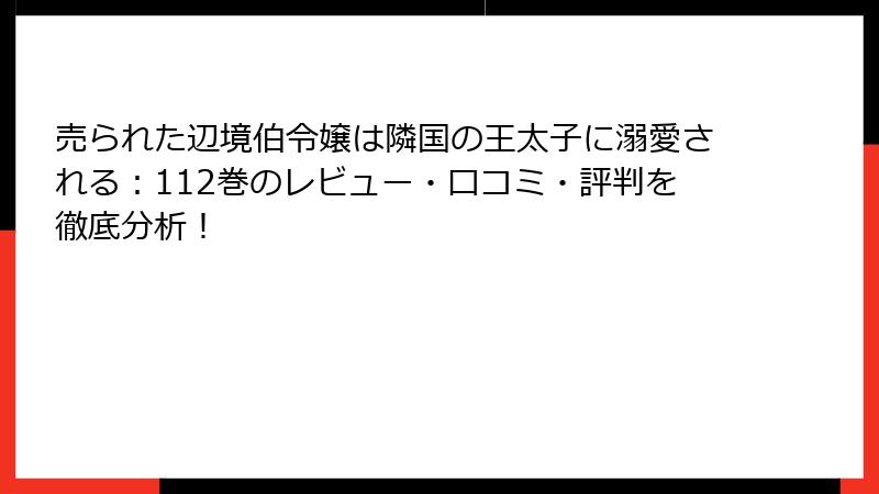 売られた辺境伯令嬢は隣国の王太子に溺愛される：112巻のレビュー・口コミ・評判を徹底分析！