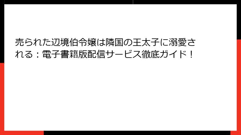 売られた辺境伯令嬢は隣国の王太子に溺愛される：電子書籍版配信サービス徹底ガイド！