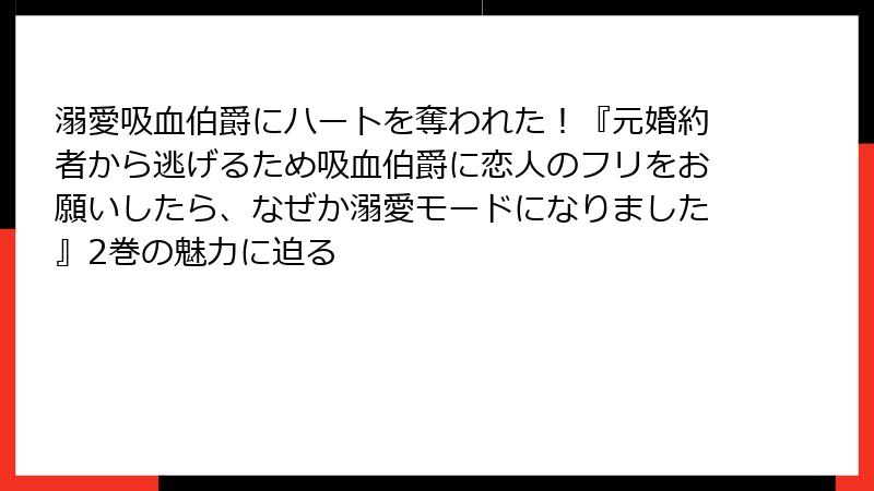 溺愛吸血伯爵にハートを奪われた！『元婚約者から逃げるため吸血伯爵に恋人のフリをお願いしたら、なぜか溺愛モードになりました』2巻の魅力に迫る