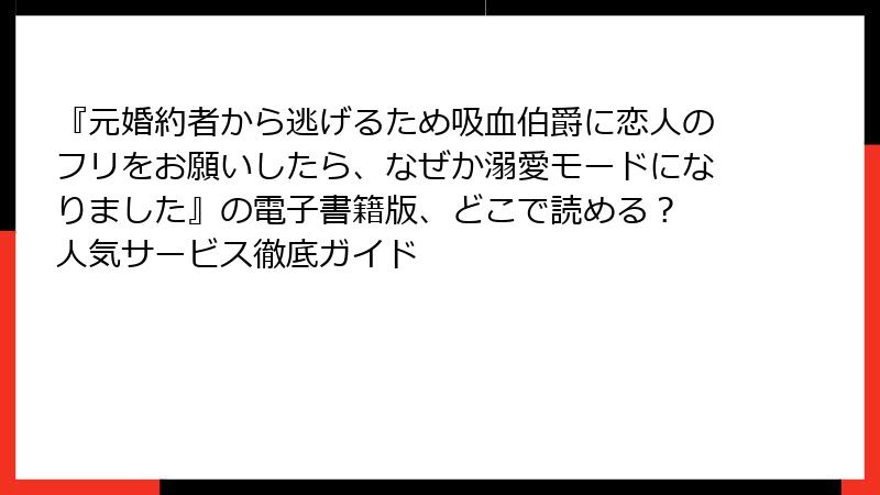 『元婚約者から逃げるため吸血伯爵に恋人のフリをお願いしたら、なぜか溺愛モードになりました』の電子書籍版、どこで読める？ 人気サービス徹底ガイド