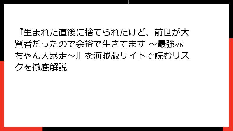 『生まれた直後に捨てられたけど、前世が大賢者だったので余裕で生きてます ～最強赤ちゃん大暴走～』を海賊版サイトで読むリスクを徹底解説
